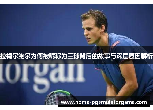 拉梅尔鲍尔为何被昵称为三球背后的故事与深层原因解析