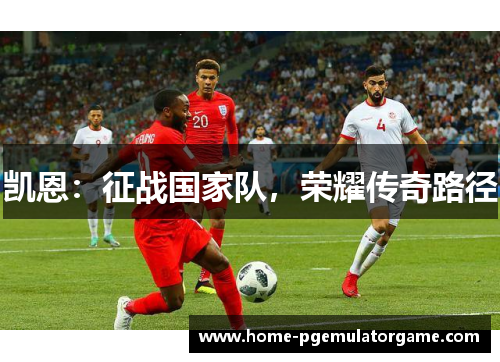 凯恩：征战国家队，荣耀传奇路径