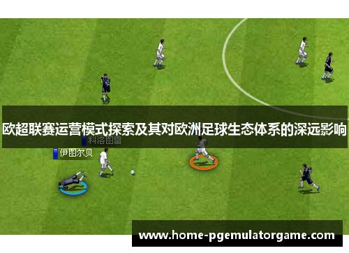 欧超联赛运营模式探索及其对欧洲足球生态体系的深远影响