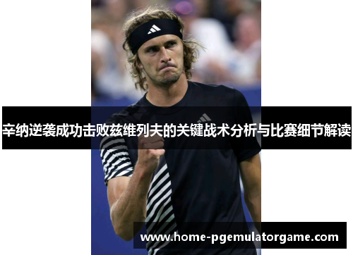 辛纳逆袭成功击败兹维列夫的关键战术分析与比赛细节解读