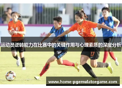 运动员逆转能力在比赛中的关键作用与心理素质的深度分析