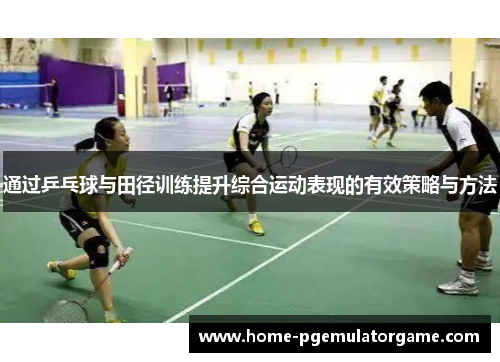 通过乒乓球与田径训练提升综合运动表现的有效策略与方法