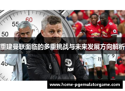 重建曼联面临的多重挑战与未来发展方向解析