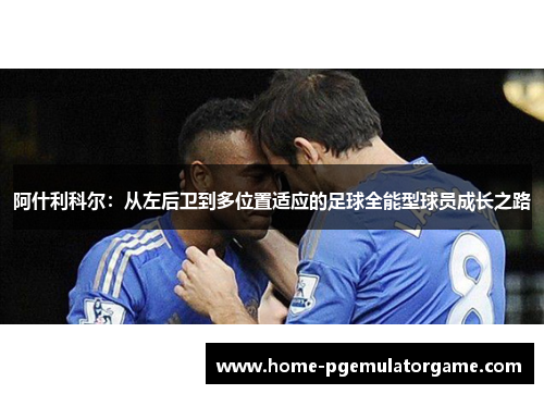 阿什利科尔：从左后卫到多位置适应的足球全能型球员成长之路