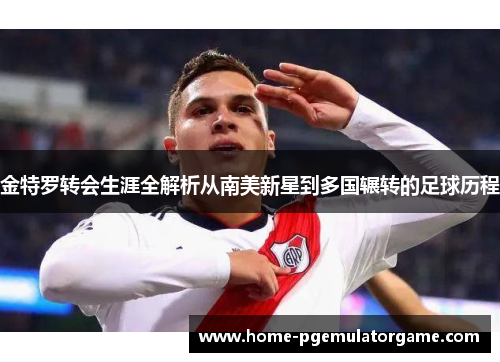 金特罗转会生涯全解析从南美新星到多国辗转的足球历程