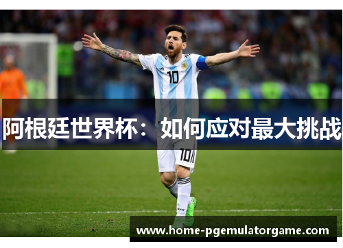 阿根廷世界杯：如何应对最大挑战