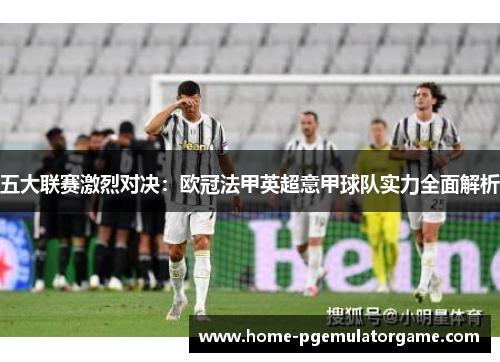 五大联赛激烈对决：欧冠法甲英超意甲球队实力全面解析