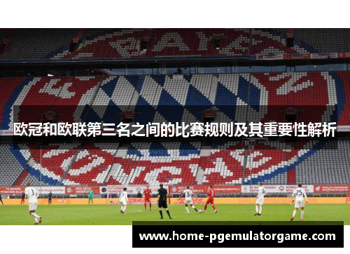 欧冠和欧联第三名之间的比赛规则及其重要性解析 欧冠和欧联第三名之间的比赛规则及其重要性解析