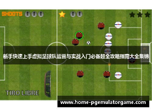 新手快速上手虚拟足球队运营与实战入门必备超全攻略指南大全集锦 新手快速上手虚拟足球队运营与实战入门必备超全攻略指南大全集锦