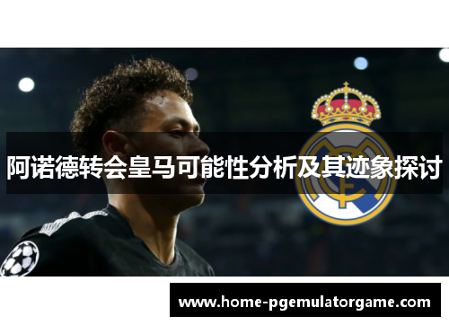 阿诺德转会皇马可能性分析及其迹象探讨