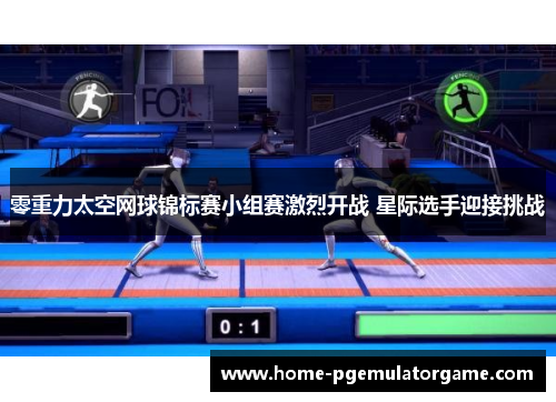 零重力太空网球锦标赛小组赛激烈开战 星际选手迎接挑战