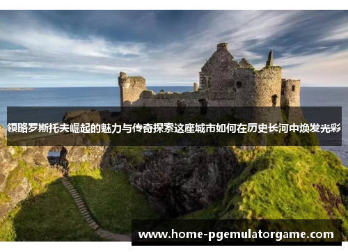 领略罗斯托夫崛起的魅力与传奇探索这座城市如何在历史长河中焕发光彩 领略罗斯托夫崛起的魅力与传奇探索这座城市如何在历史长河中焕发光彩