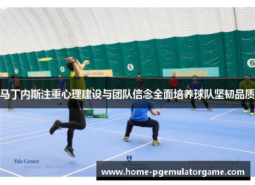 马丁内斯注重心理建设与团队信念全面培养球队坚韧品质 马丁内斯注重心理建设与团队信念全面培养球队坚韧品质