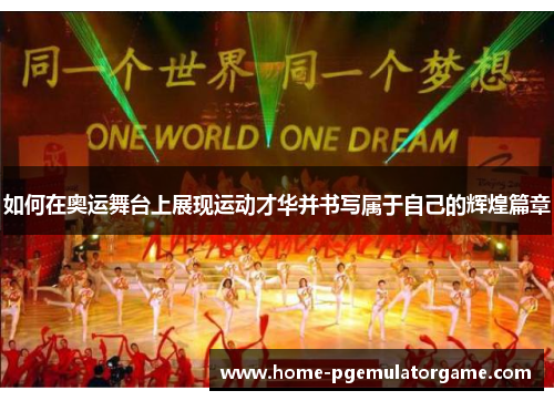 如何在奥运舞台上展现运动才华并书写属于自己的辉煌篇章
