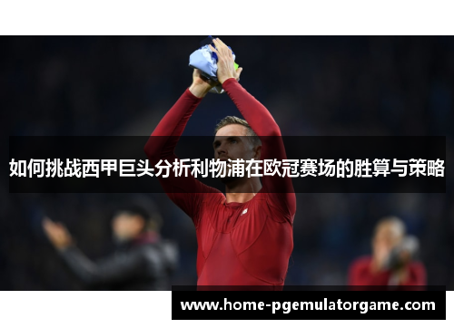 如何挑战西甲巨头分析利物浦在欧冠赛场的胜算与策略 如何挑战西甲巨头分析利物浦在欧冠赛场的胜算与策略