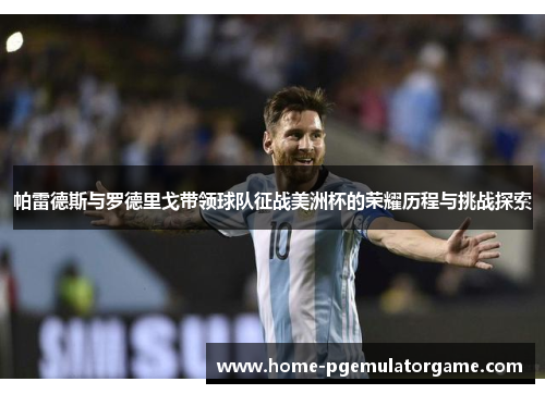 帕雷德斯与罗德里戈带领球队征战美洲杯的荣耀历程与挑战探索