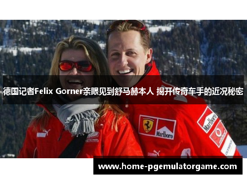 德国记者Felix Gorner亲眼见到舒马赫本人 揭开传奇车手的近况秘密