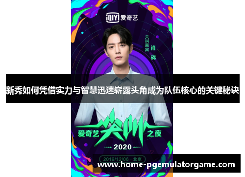 新秀如何凭借实力与智慧迅速崭露头角成为队伍核心的关键秘诀