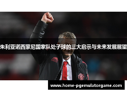 朱利亚诺西蒙尼国家队处子球的三大启示与未来发展展望