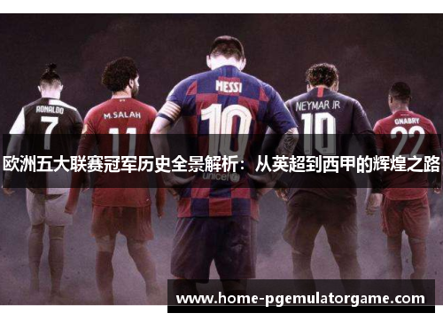 欧洲五大联赛冠军历史全景解析：从英超到西甲的辉煌之路