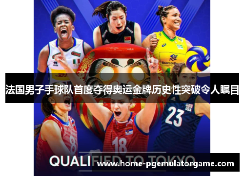 法国男子手球队首度夺得奥运金牌历史性突破令人瞩目