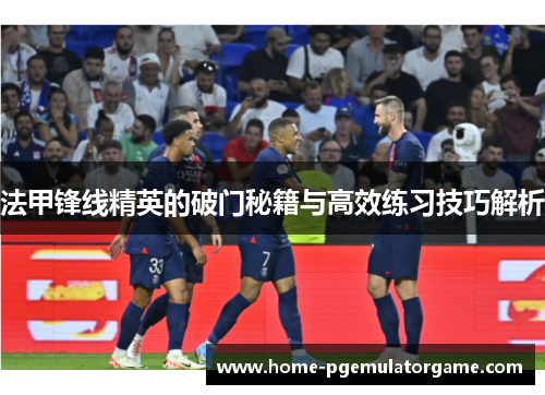 法甲锋线精英的破门秘籍与高效练习技巧解析 法甲锋线精英的破门秘籍与高效练习技巧解析