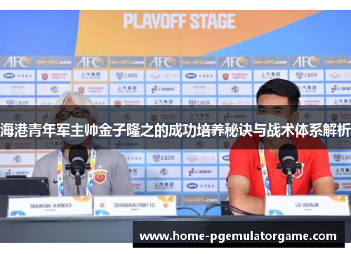 海港青年军主帅金子隆之的成功培养秘诀与战术体系解析