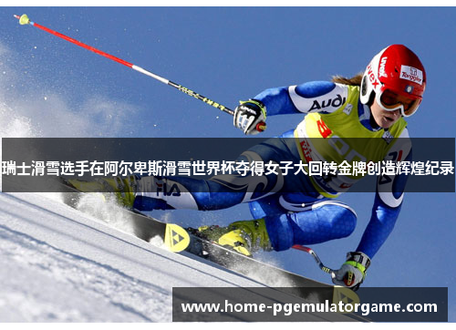 瑞士滑雪选手在阿尔卑斯滑雪世界杯夺得女子大回转金牌创造辉煌纪录