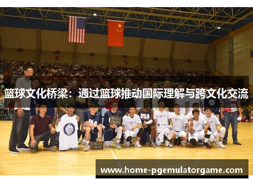 篮球文化桥梁：通过篮球推动国际理解与跨文化交流