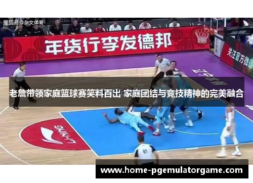 老詹带领家庭篮球赛笑料百出 家庭团结与竞技精神的完美融合