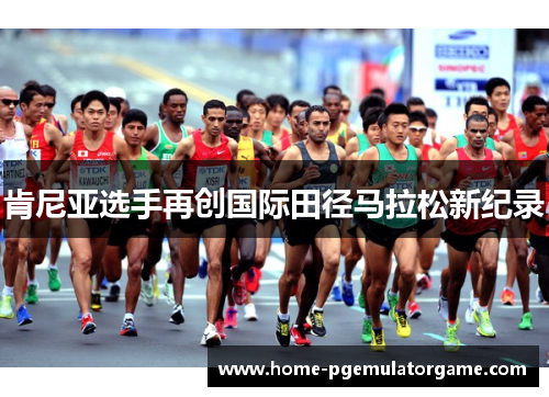 肯尼亚选手再创国际田径马拉松新纪录