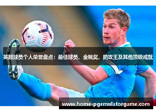 英超球员个人荣誉盘点：最佳球员、金靴奖、助攻王及其他顶级成就