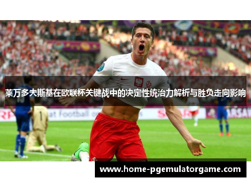 莱万多夫斯基在欧联杯关键战中的决定性统治力解析与胜负走向影响