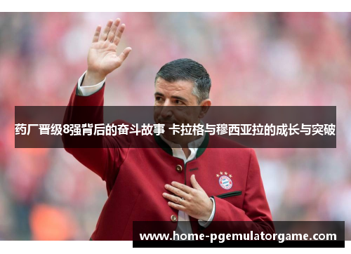 药厂晋级8强背后的奋斗故事 卡拉格与穆西亚拉的成长与突破
