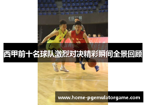 西甲前十名球队激烈对决精彩瞬间全景回顾 西甲前十名球队激烈对决精彩瞬间全景回顾