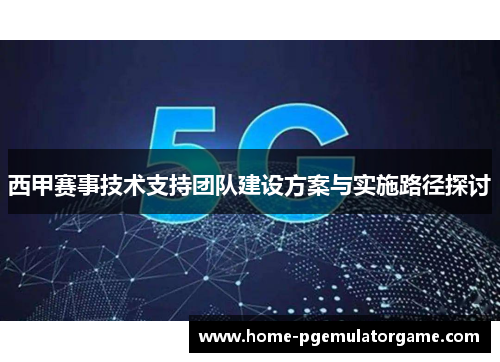 西甲赛事技术支持团队建设方案与实施路径探讨