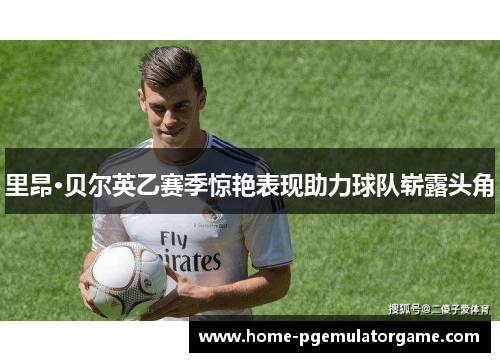 里昂·贝尔英乙赛季惊艳表现助力球队崭露头角